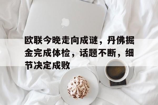 爱游戏-包含欧联今晚走向成谜，丹佛掘金完成体检，话题不断，细节决定成败的词条-爱游戏